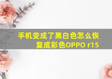 手机变成了黑白色怎么恢复成彩色OPPO r15